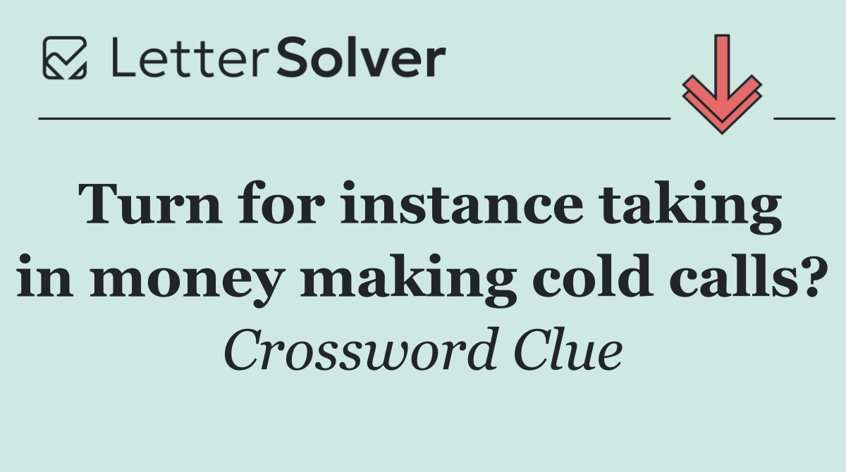 Turn for instance taking in money making cold calls?