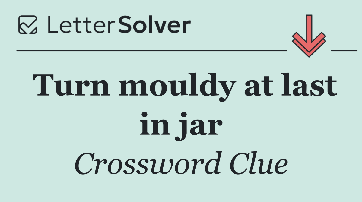 Turn mouldy at last in jar