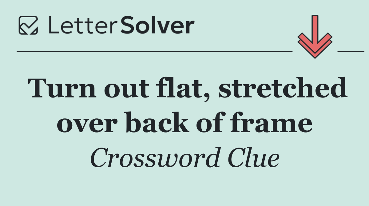 Turn out flat, stretched over back of frame