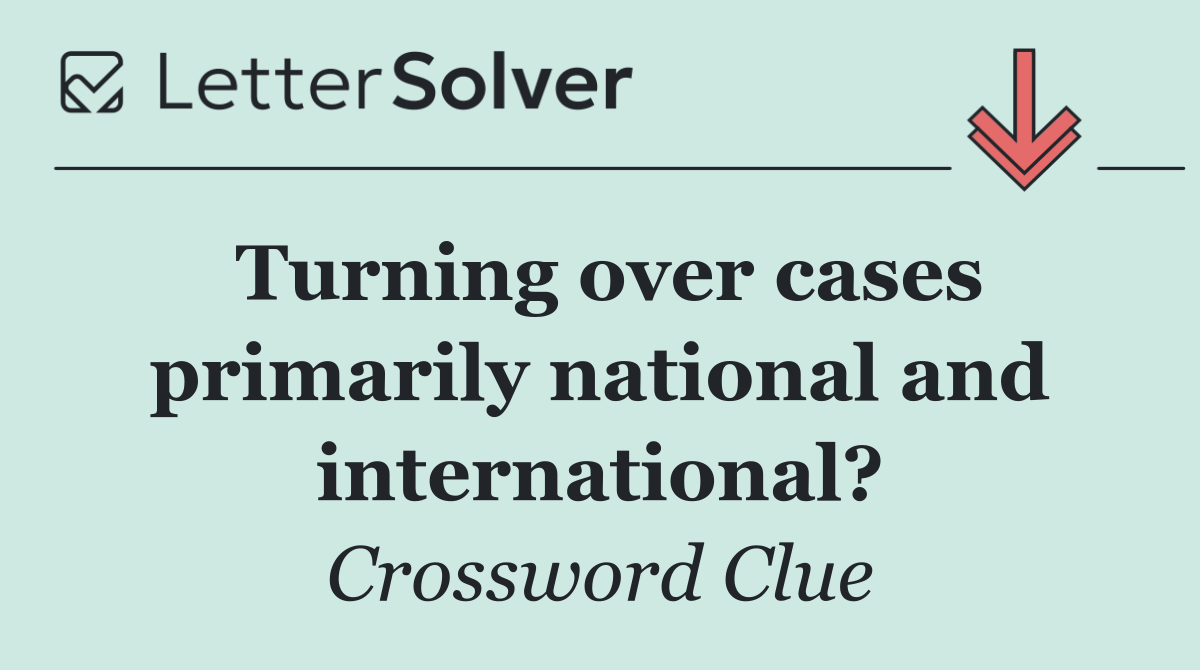 Turning over cases primarily national and international?