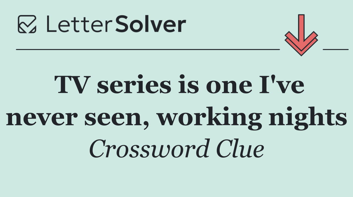 TV series is one I've never seen, working nights