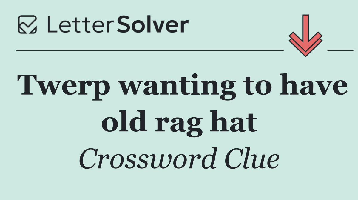 Twerp wanting to have old rag hat