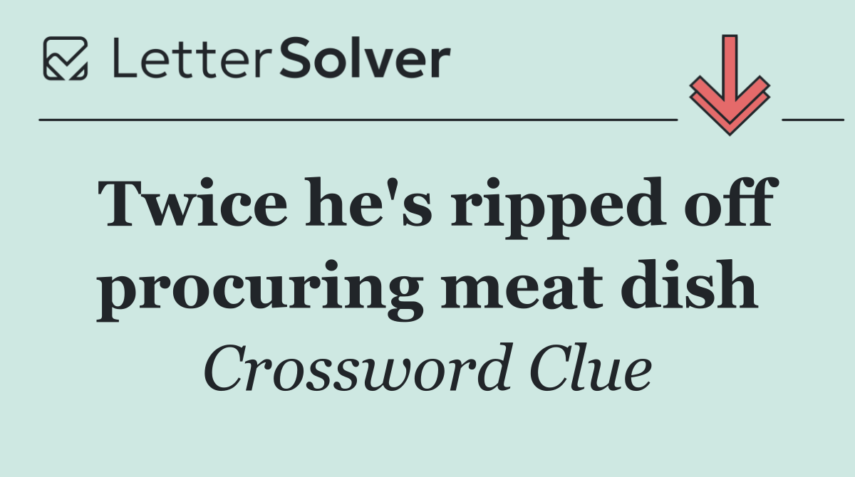 Twice he's ripped off procuring meat dish