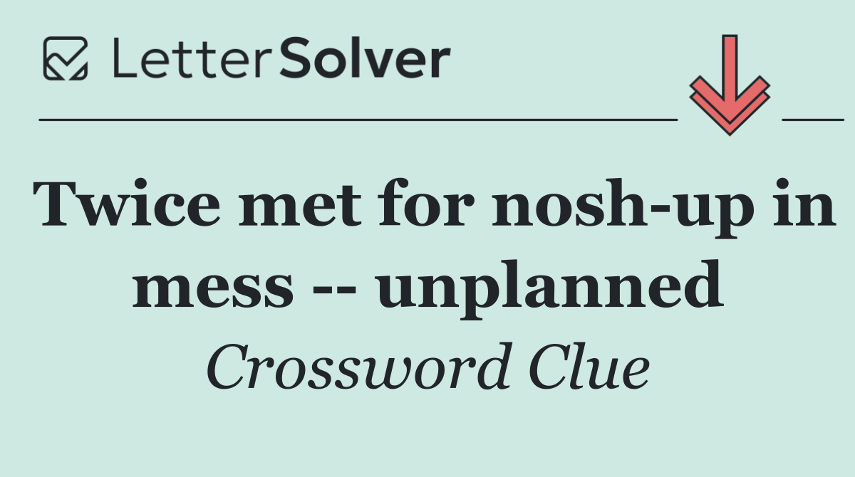 Twice met for nosh up in mess    unplanned