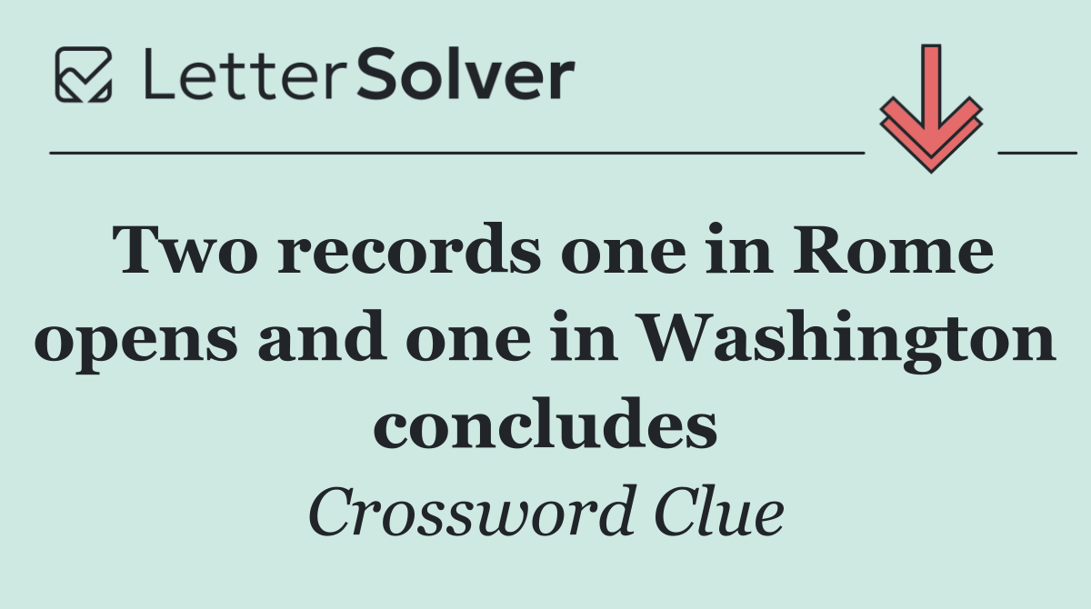 Two records one in Rome opens and one in Washington concludes