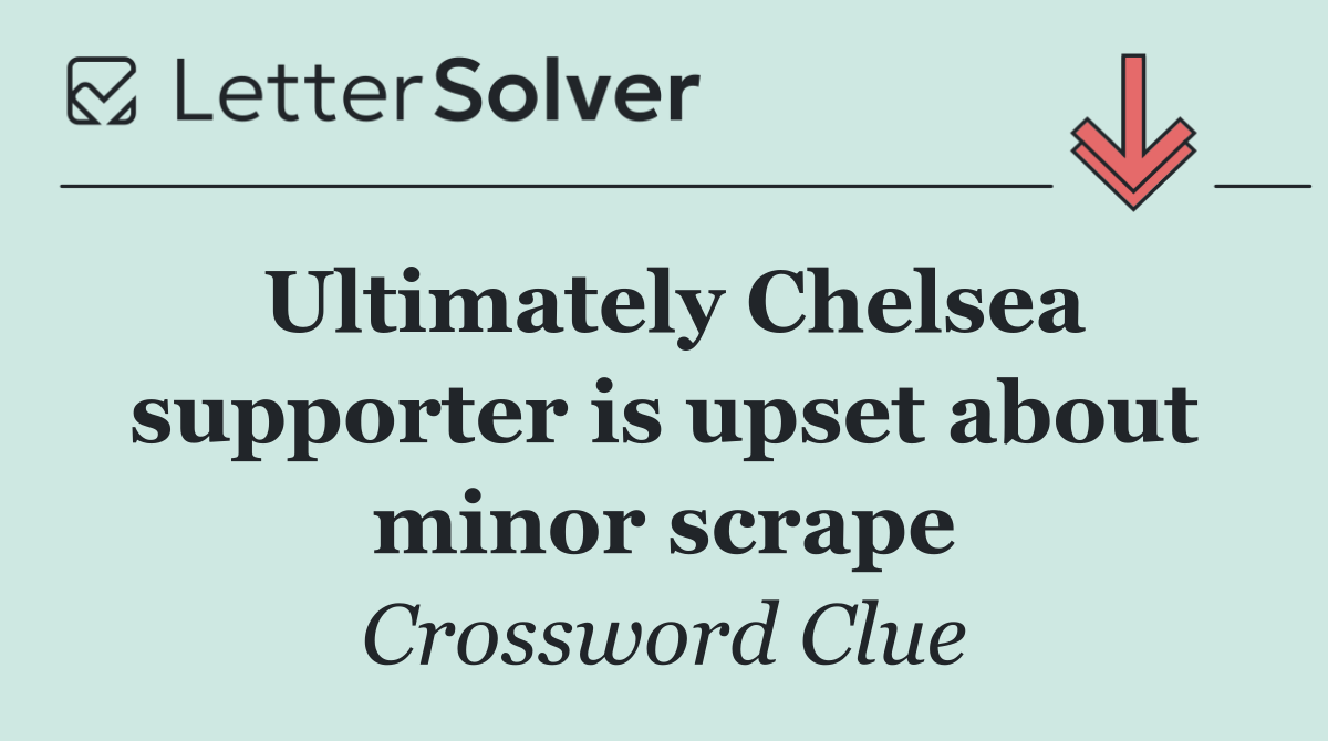 Ultimately Chelsea supporter is upset about minor scrape