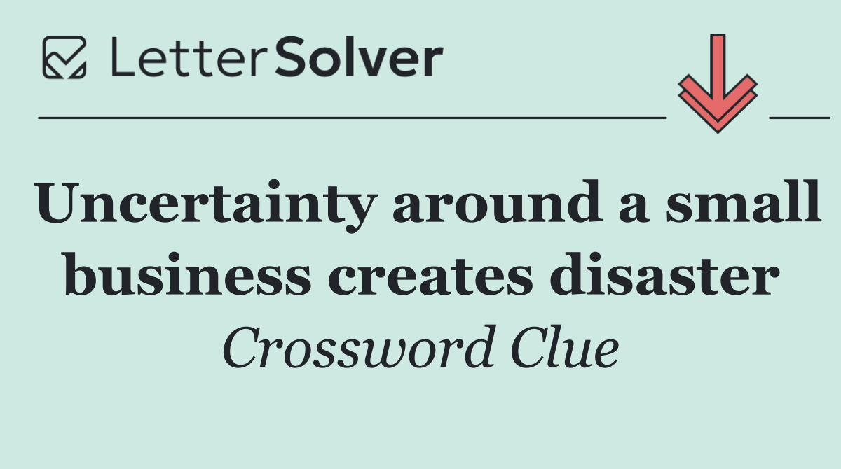 Uncertainty around a small business creates disaster