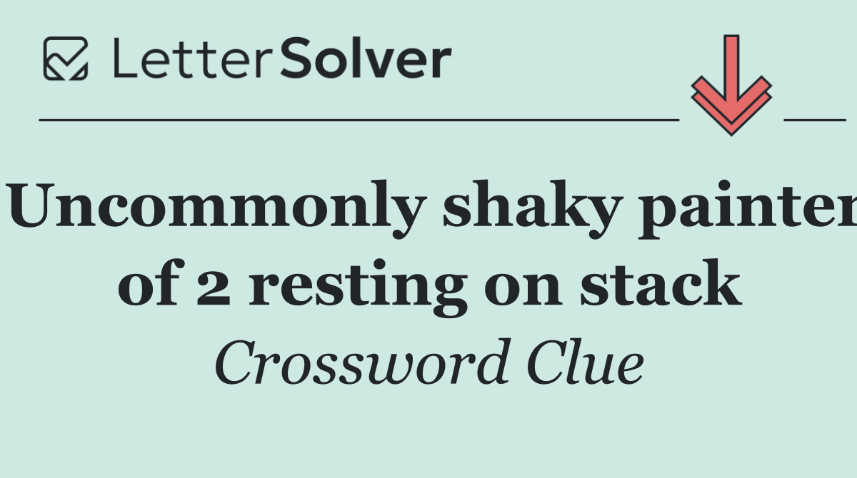 Uncommonly shaky painter of 2 resting on stack