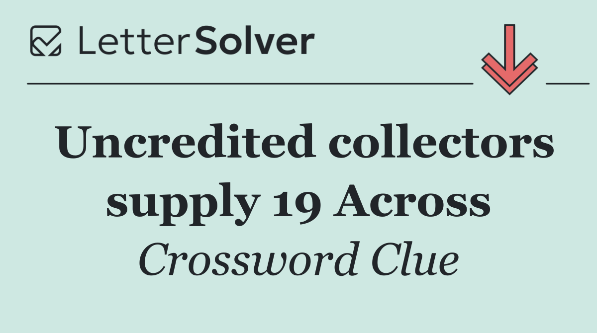 Uncredited collectors supply 19 Across