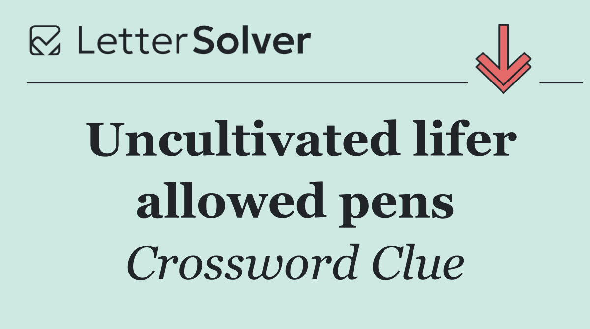 Uncultivated lifer allowed pens