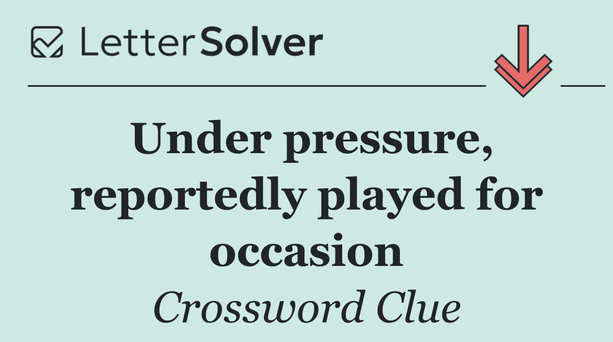 Under pressure, reportedly played for occasion