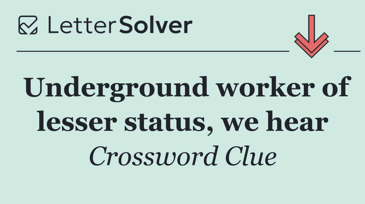 Underground worker of lesser status, we hear