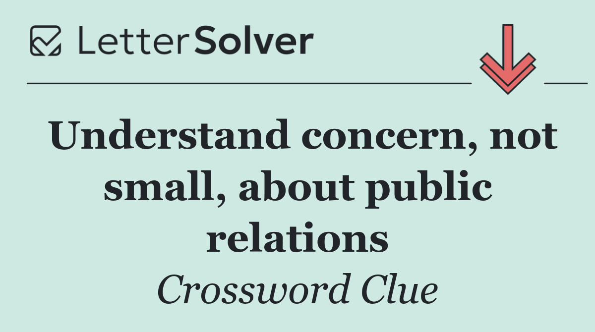 Understand concern, not small, about public relations