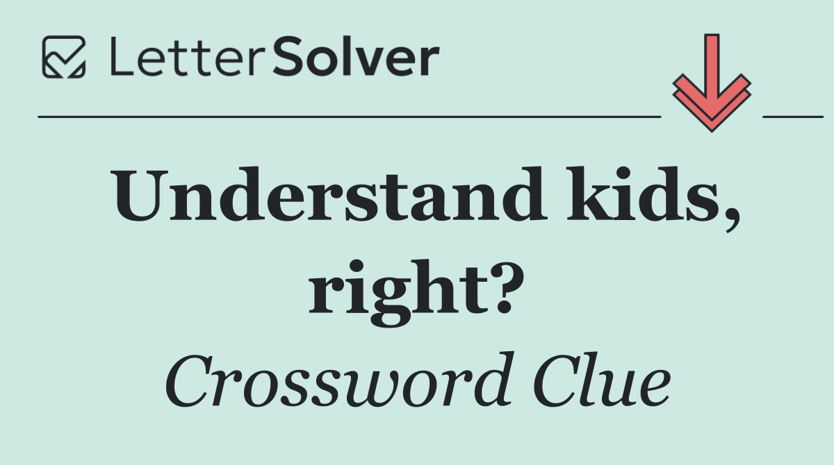 Understand kids, right?