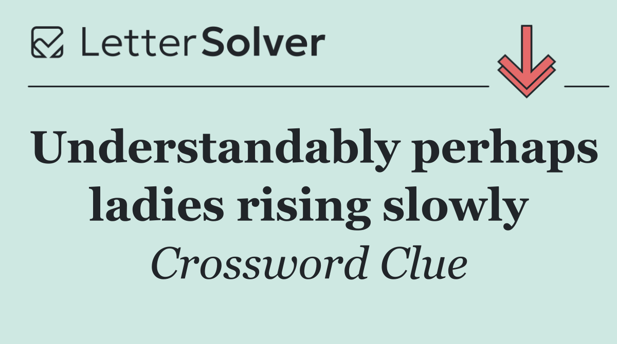 Understandably perhaps ladies rising slowly