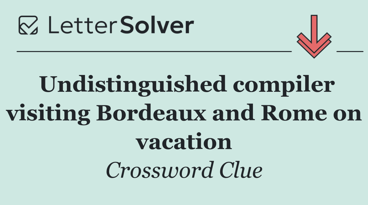 Undistinguished compiler visiting Bordeaux and Rome on vacation