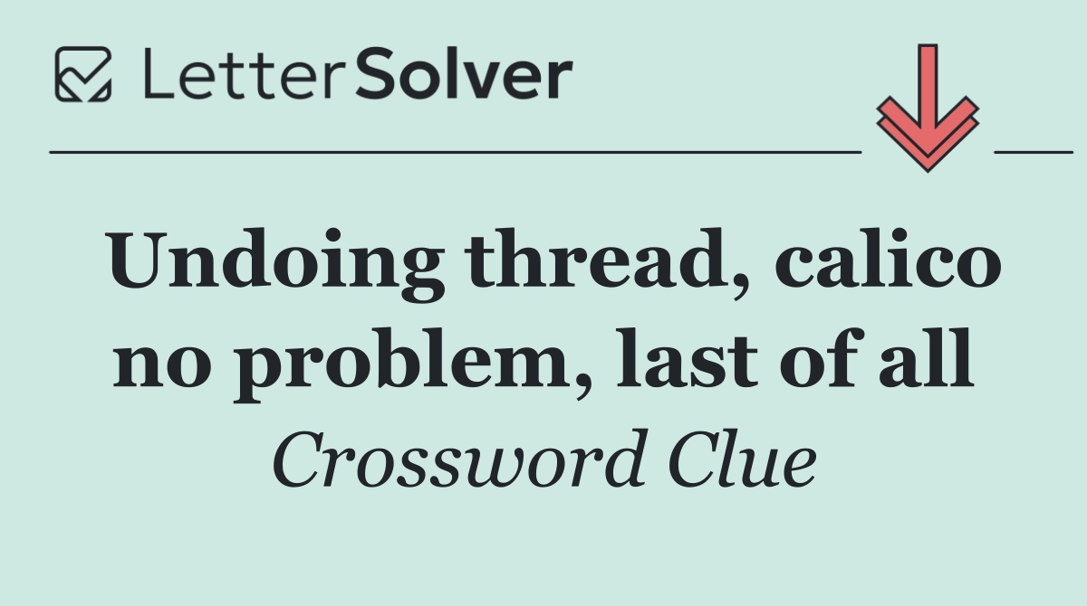 Undoing thread, calico no problem, last of all