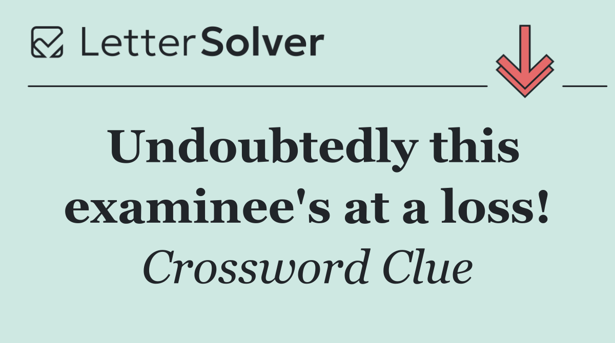 Undoubtedly this examinee's at a loss!