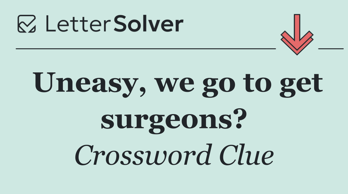 Uneasy, we go to get surgeons?
