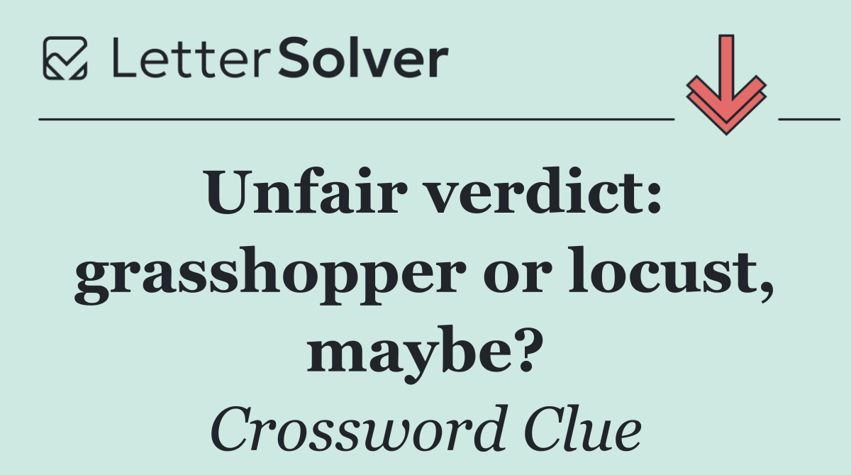 Unfair verdict: grasshopper or locust, maybe?