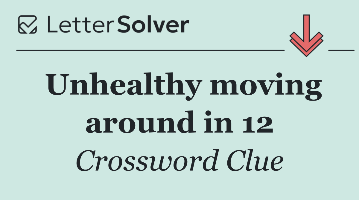 Unhealthy moving around in 12