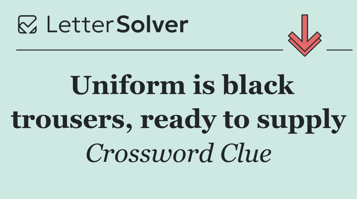 Uniform is black trousers, ready to supply