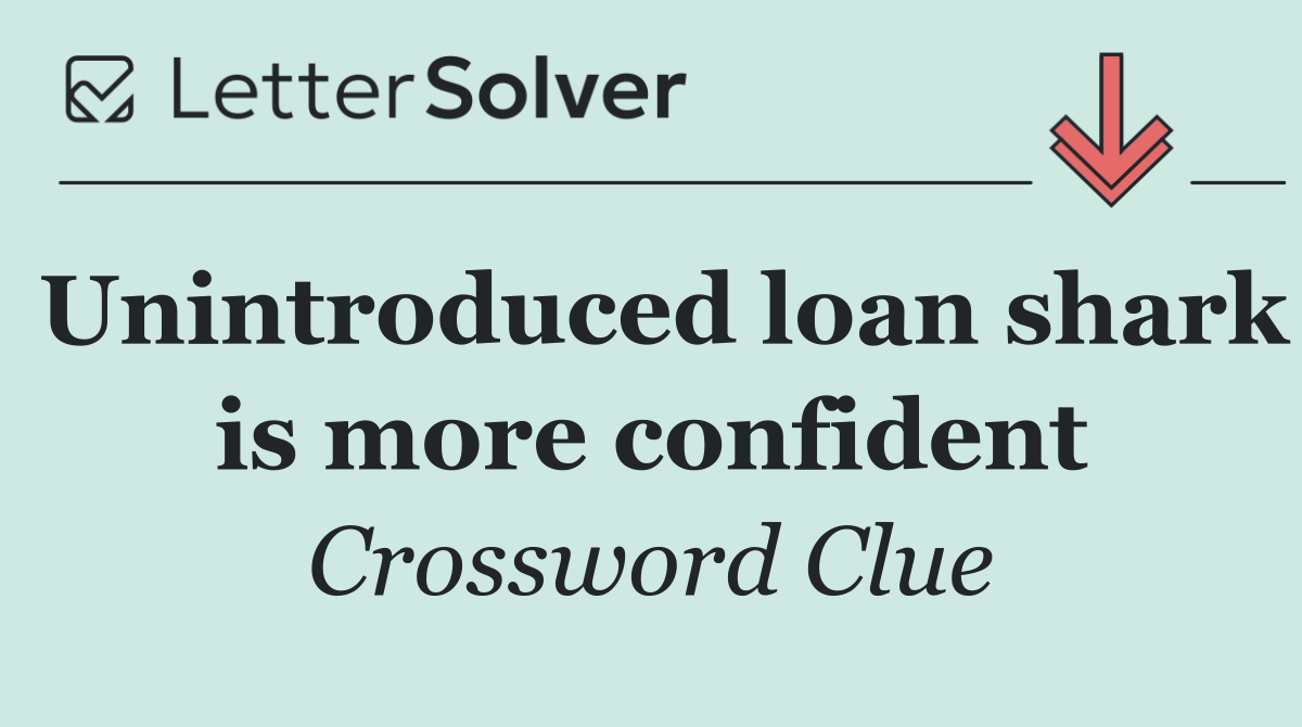 Unintroduced loan shark is more confident