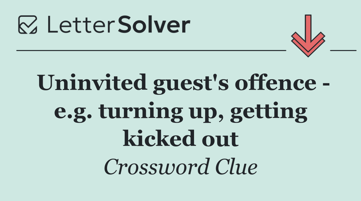 Uninvited guest's offence   e.g. turning up, getting kicked out