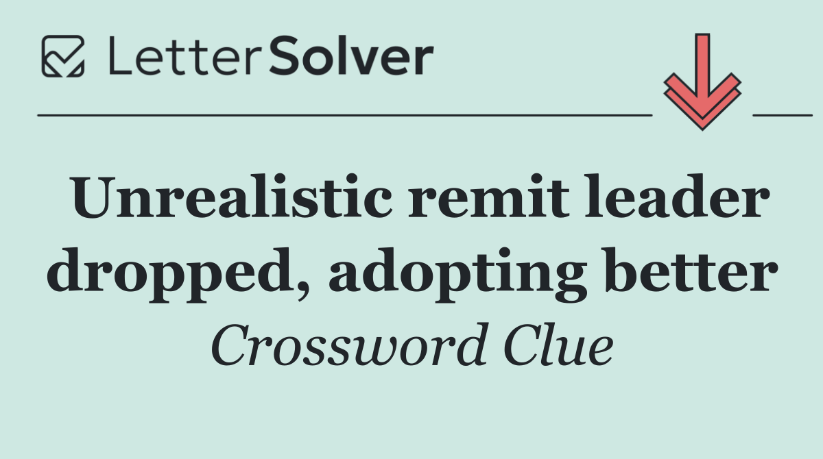 Unrealistic remit leader dropped, adopting better
