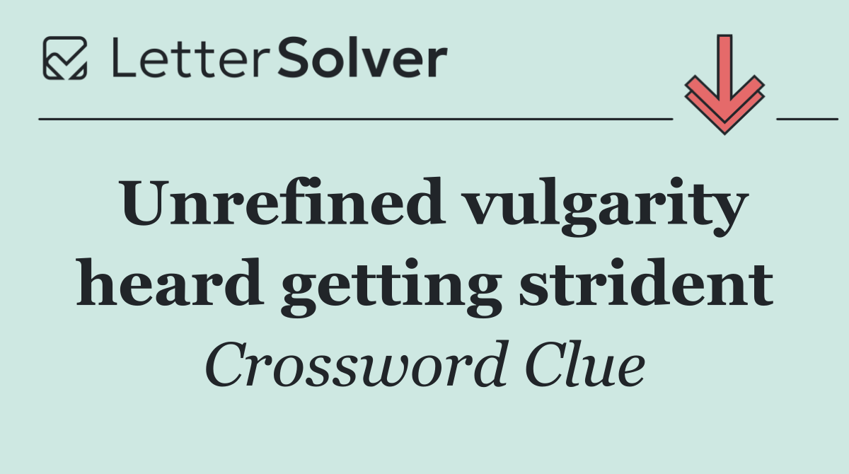 Unrefined vulgarity heard getting strident