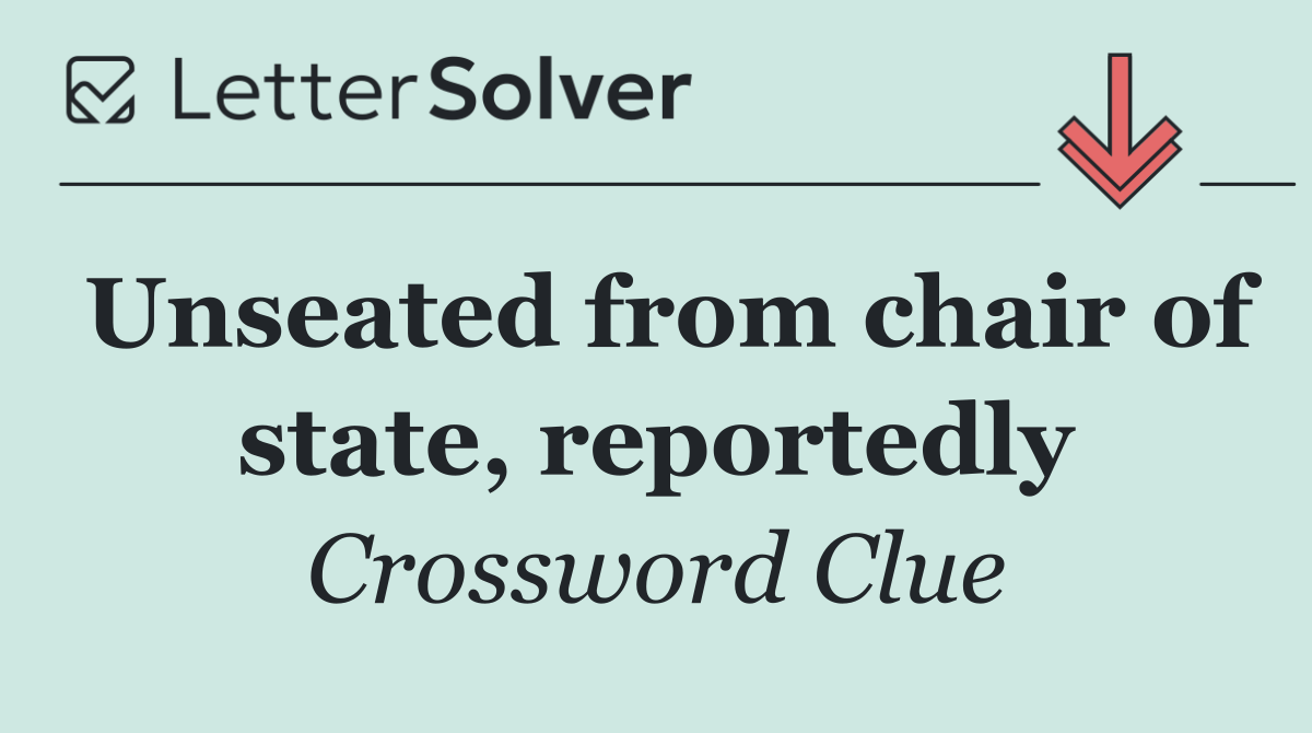 Unseated from chair of state, reportedly