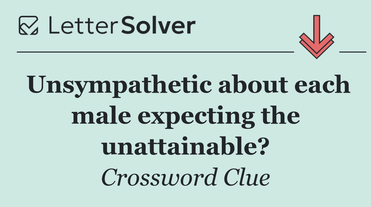 Unsympathetic about each male expecting the unattainable?