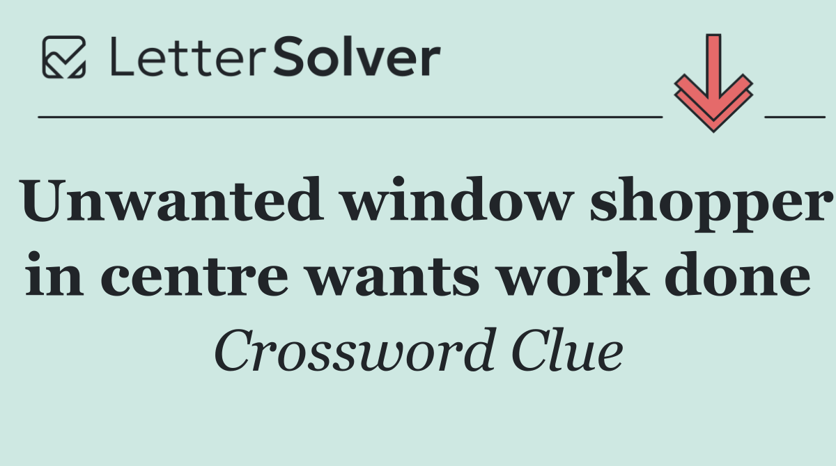 Unwanted window shopper in centre wants work done