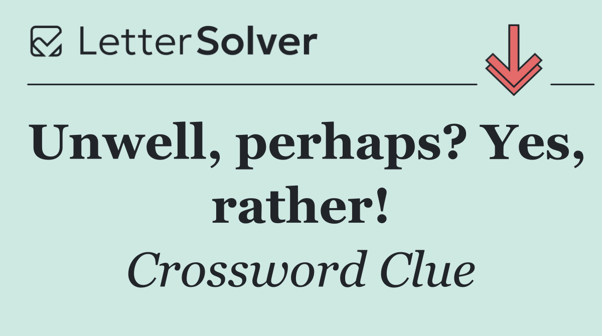 Unwell, perhaps? Yes, rather!