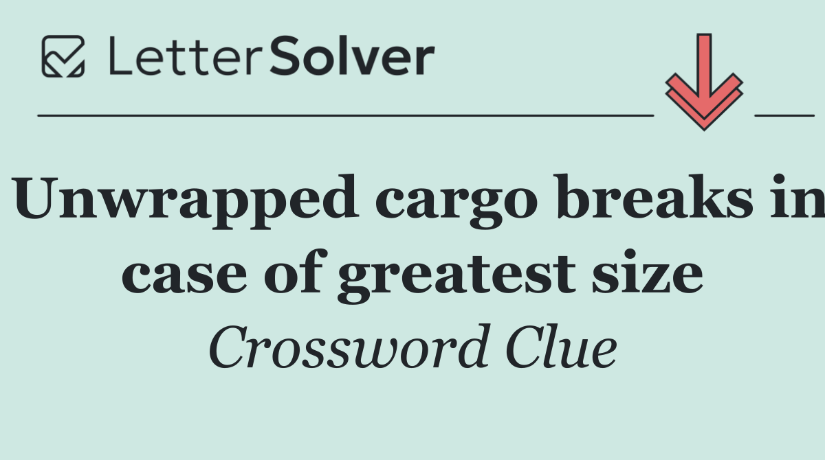 Unwrapped cargo breaks in case of greatest size
