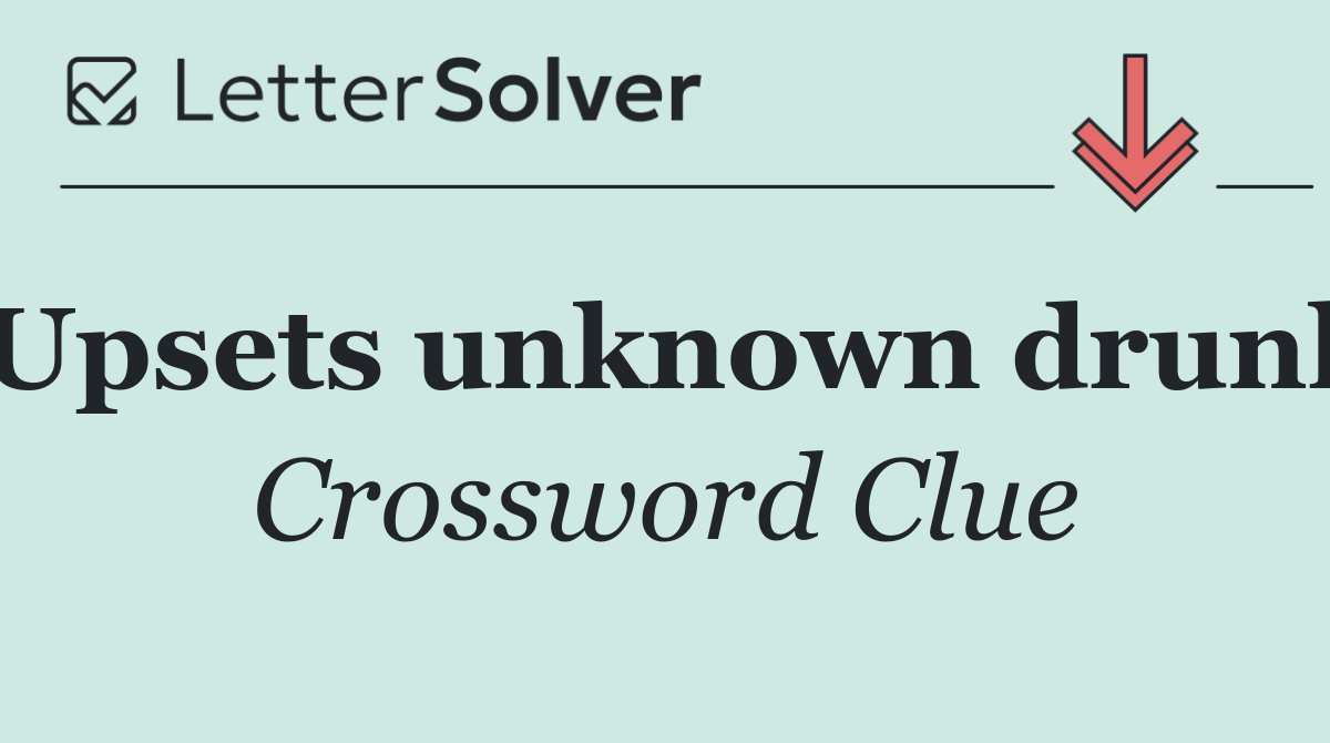 Upsets unknown drunk