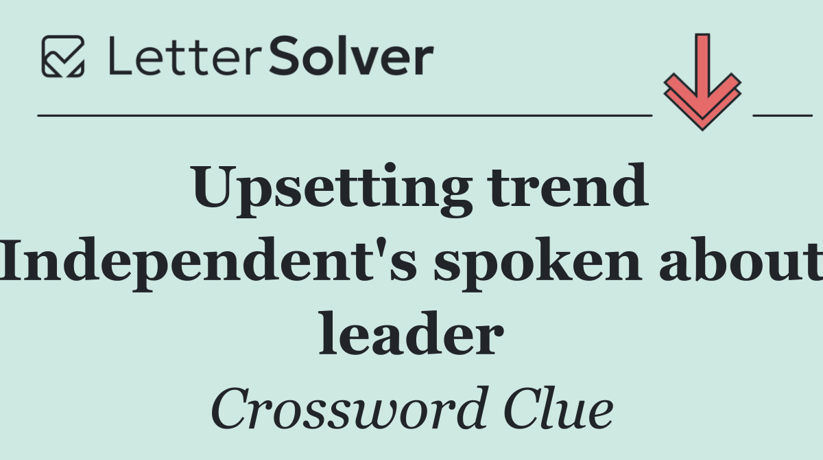 Upsetting trend Independent's spoken about leader
