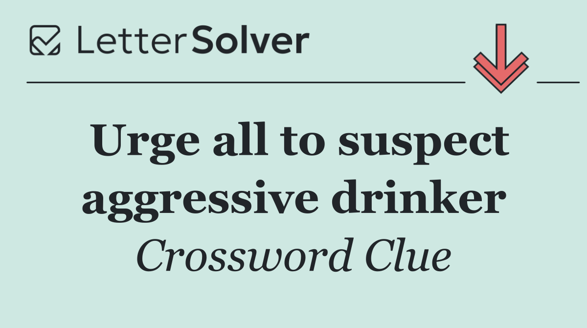 Urge all to suspect aggressive drinker