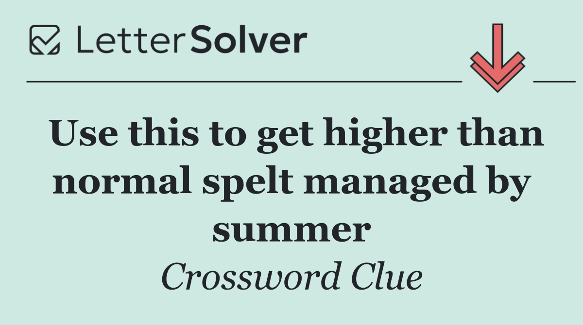 Use this to get higher than normal spelt managed by summer