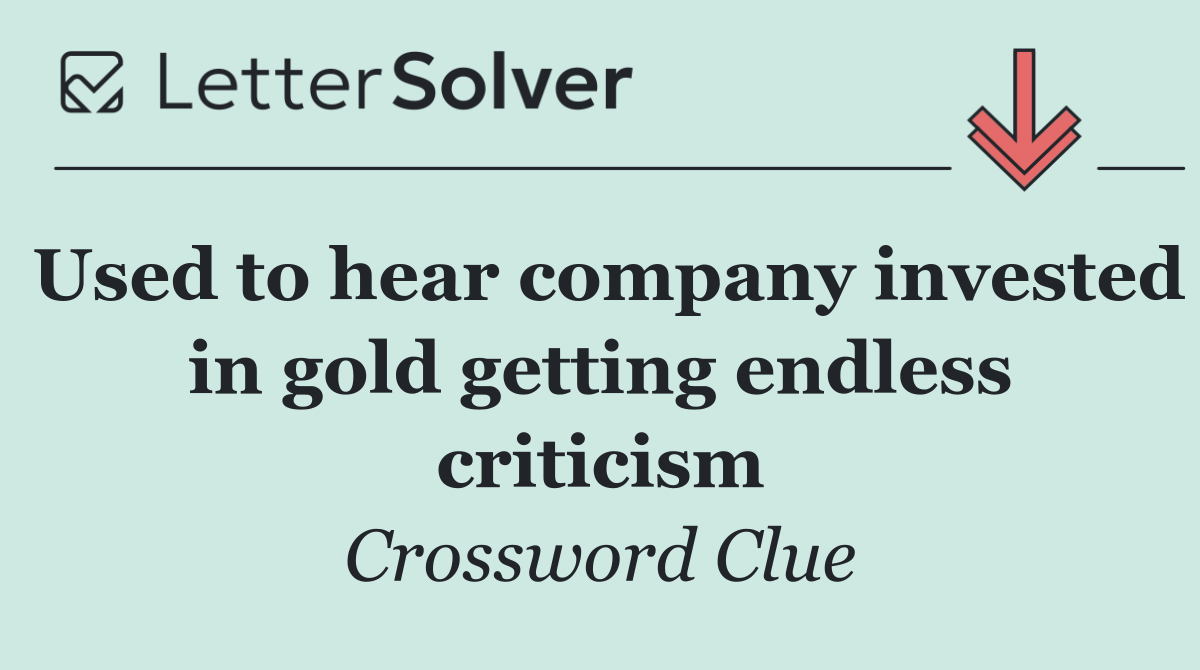 Used to hear company invested in gold getting endless criticism