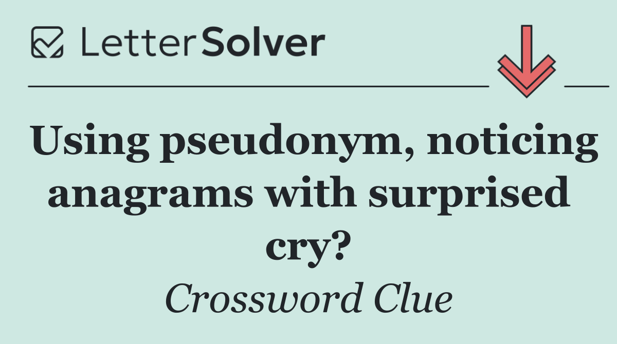 Using pseudonym, noticing anagrams with surprised cry?