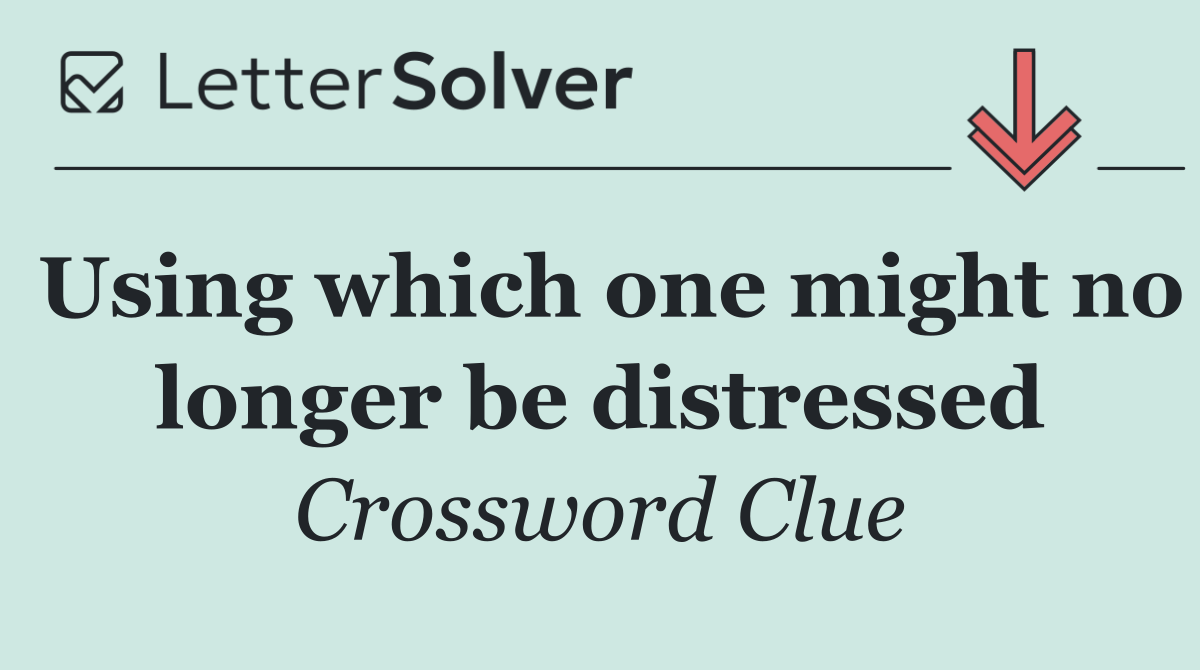 Using which one might no longer be distressed