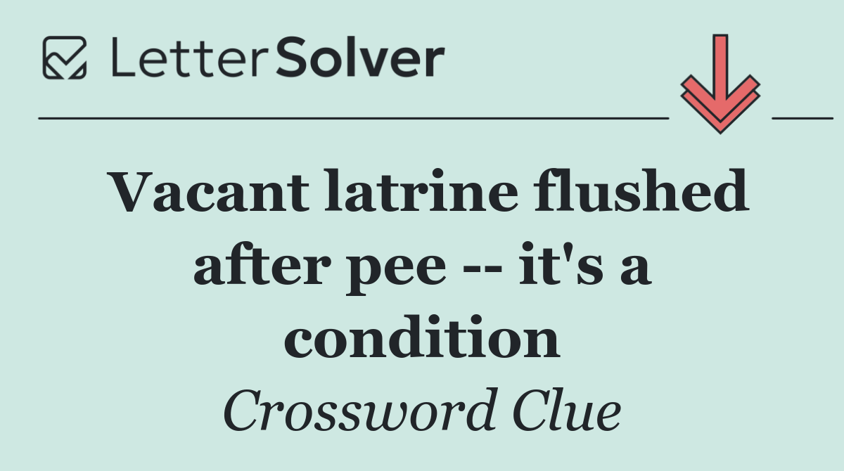 Vacant latrine flushed after pee    it's a condition