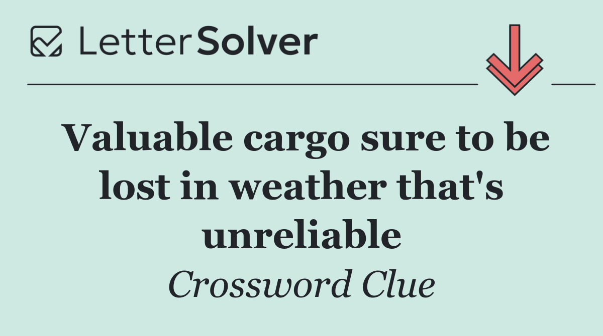 Valuable cargo sure to be lost in weather that's unreliable