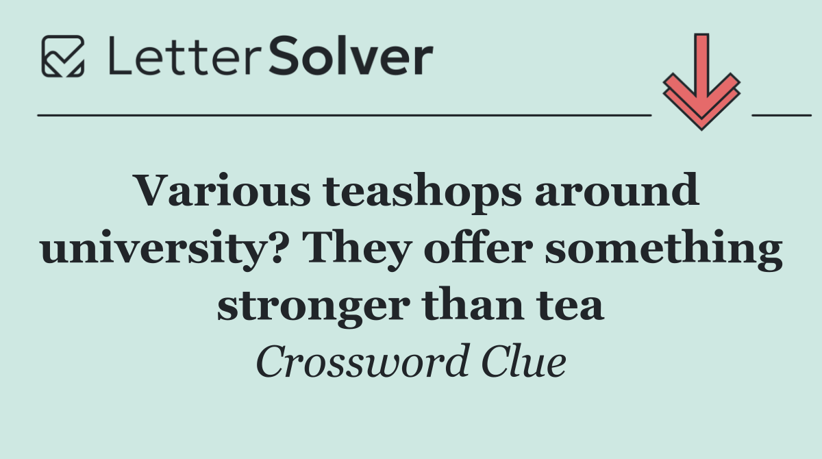 Various teashops around university? They offer something stronger than tea