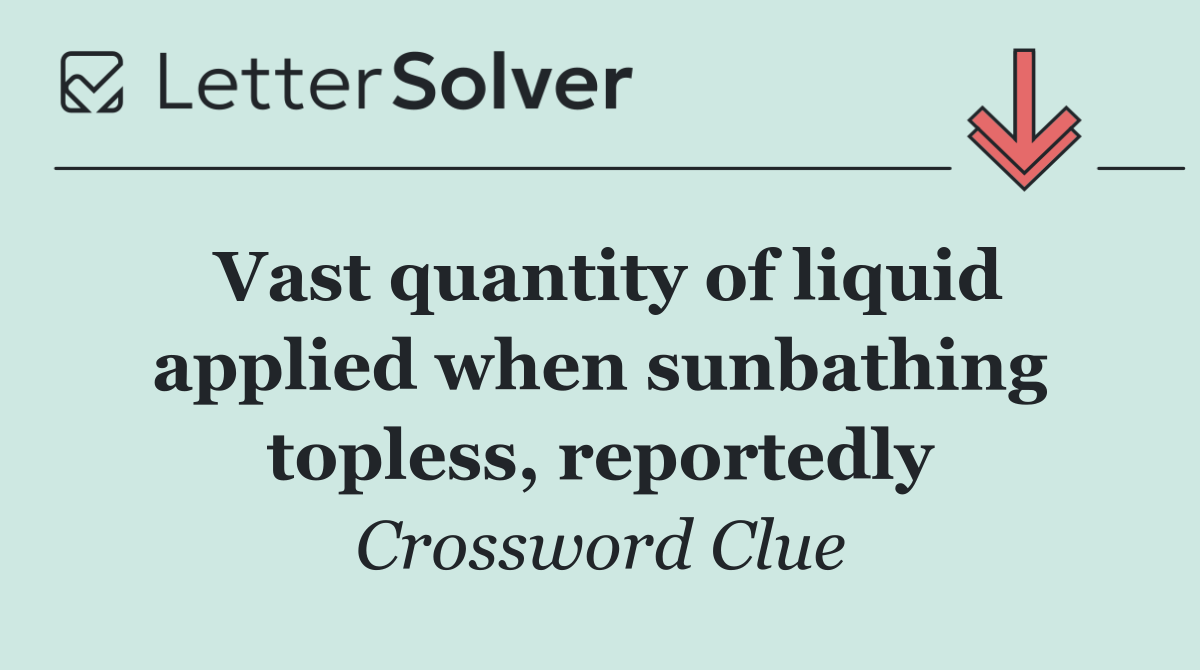 Vast quantity of liquid applied when sunbathing topless, reportedly