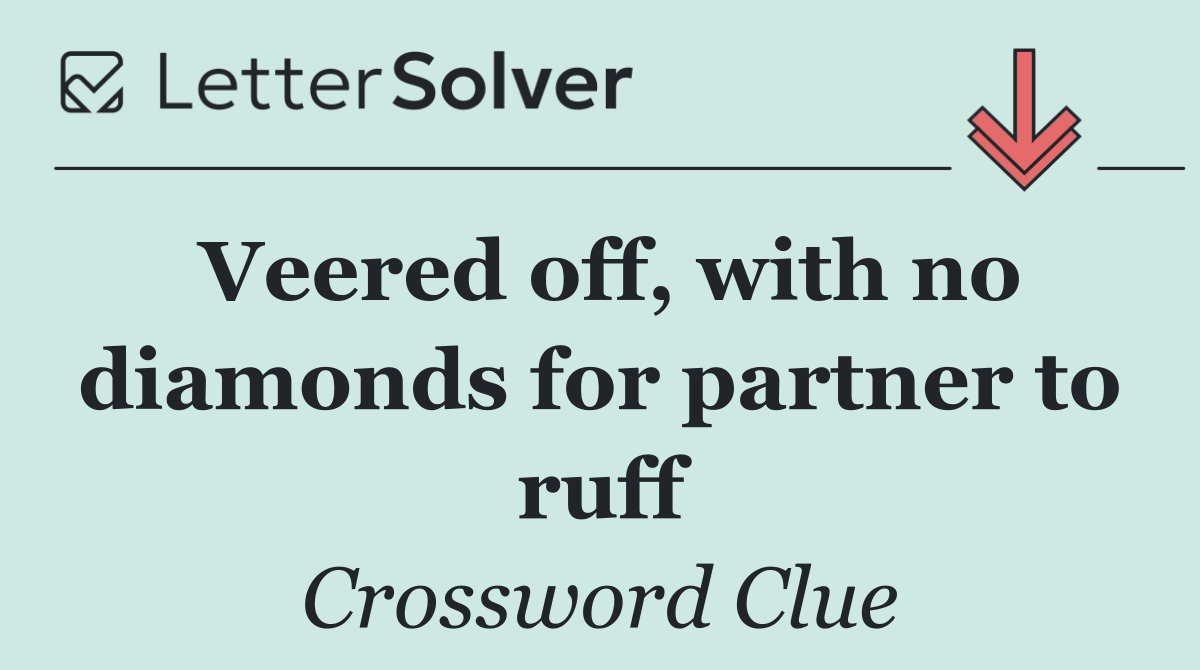 Veered off, with no diamonds for partner to ruff