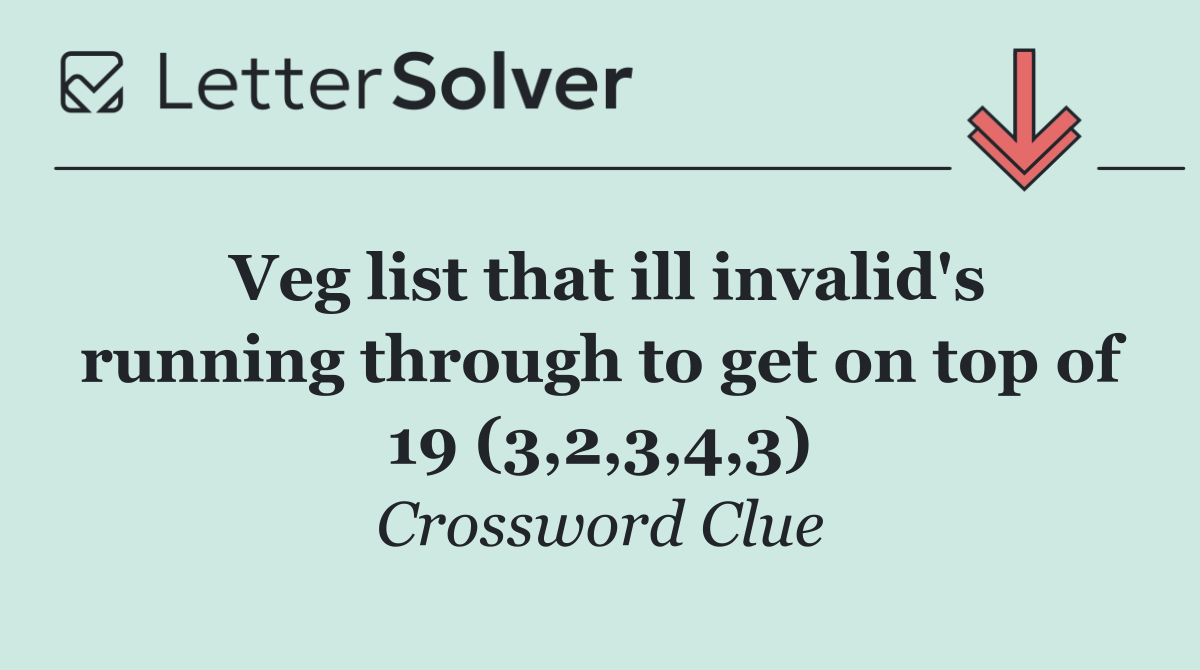 Veg list that ill invalid's running through to get on top of 19 (3,2,3,4,3)
