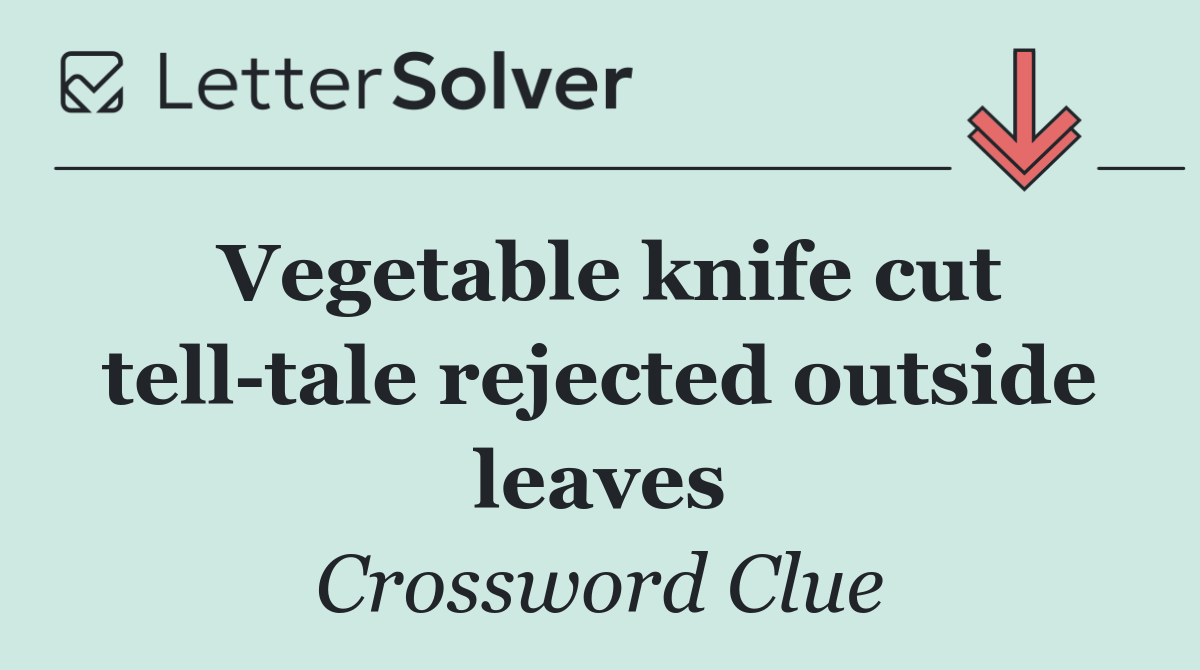 Vegetable knife cut tell tale rejected outside leaves