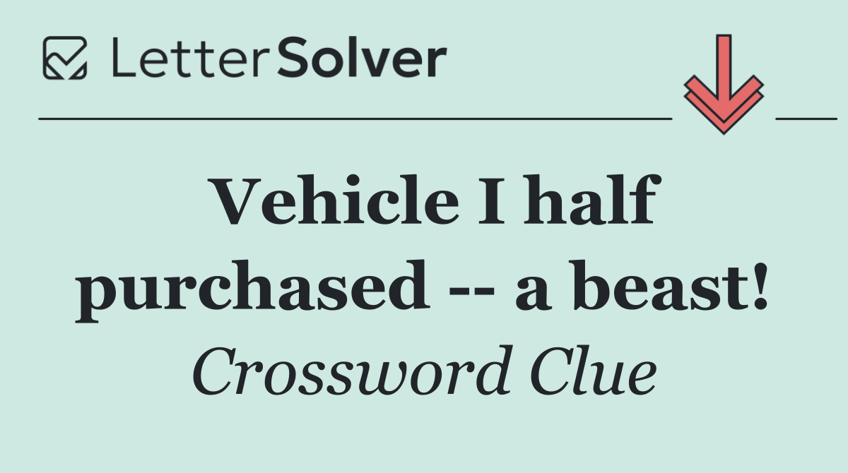 Vehicle I half purchased    a beast!